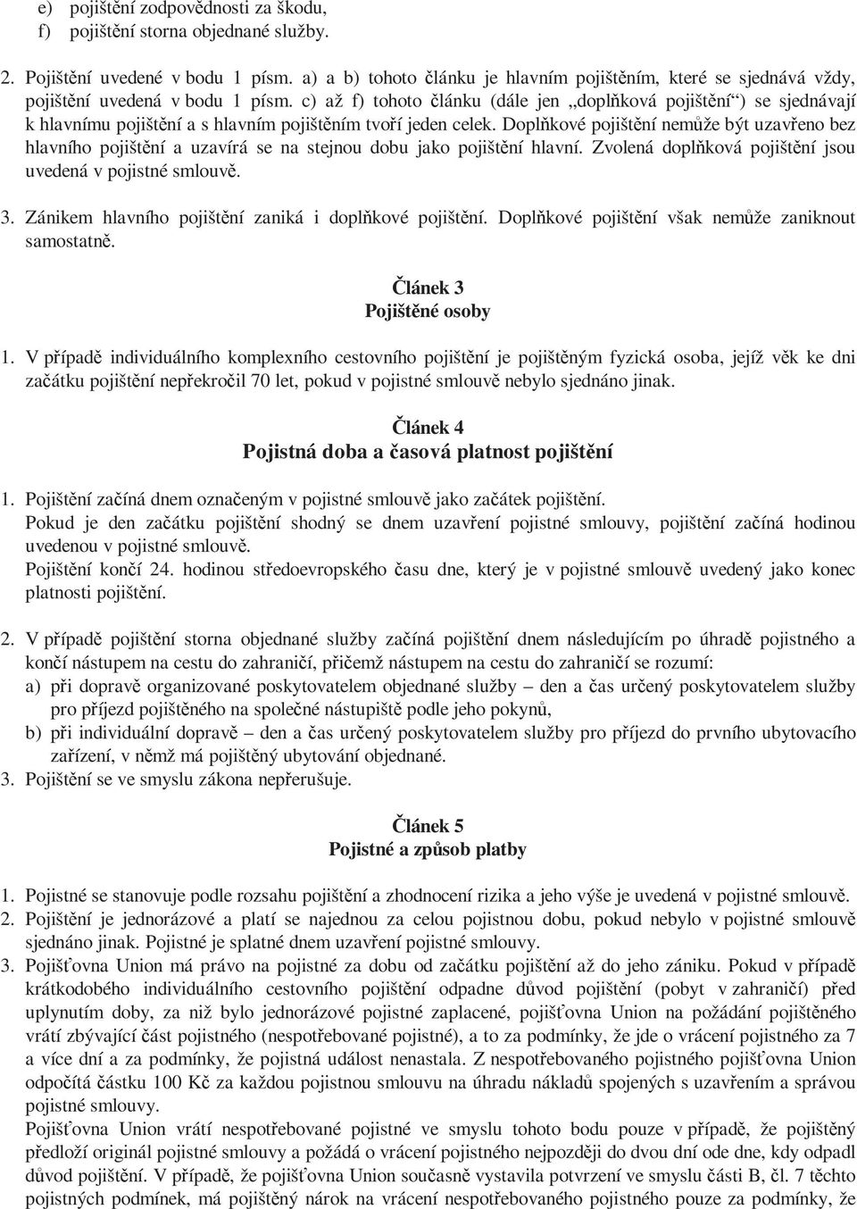 c) až f) tohoto článku (dále jen doplňková pojištění ) se sjednávají k hlavnímu pojištění a s hlavním pojištěním tvoří jeden celek.