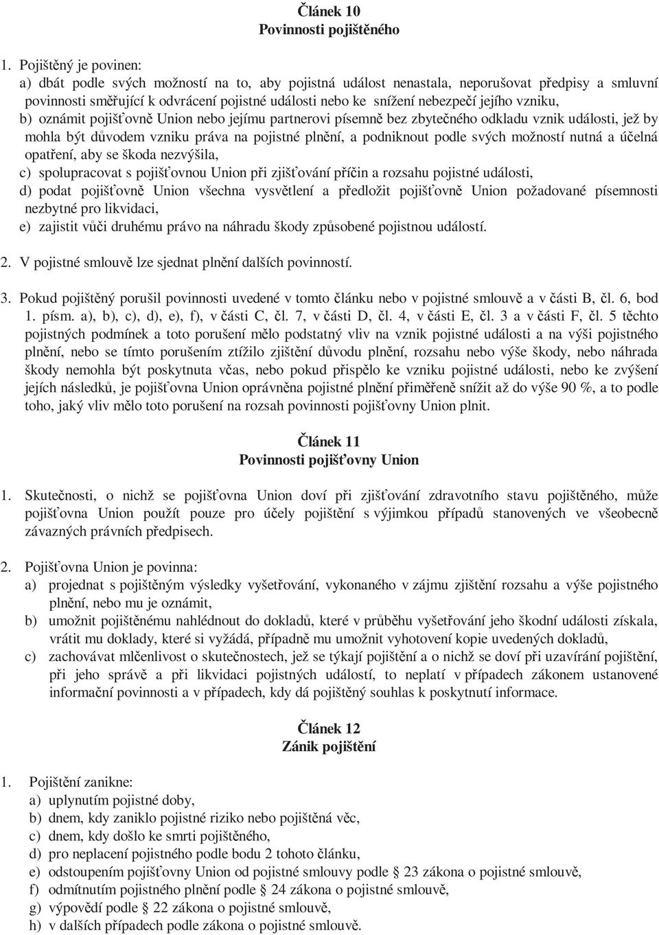 jejího vzniku, b) oznámit pojišťovně Union nebo jejímu partnerovi písemně bez zbytečného odkladu vznik události, jež by mohla být důvodem vzniku práva na pojistné plnění, a podniknout podle svých