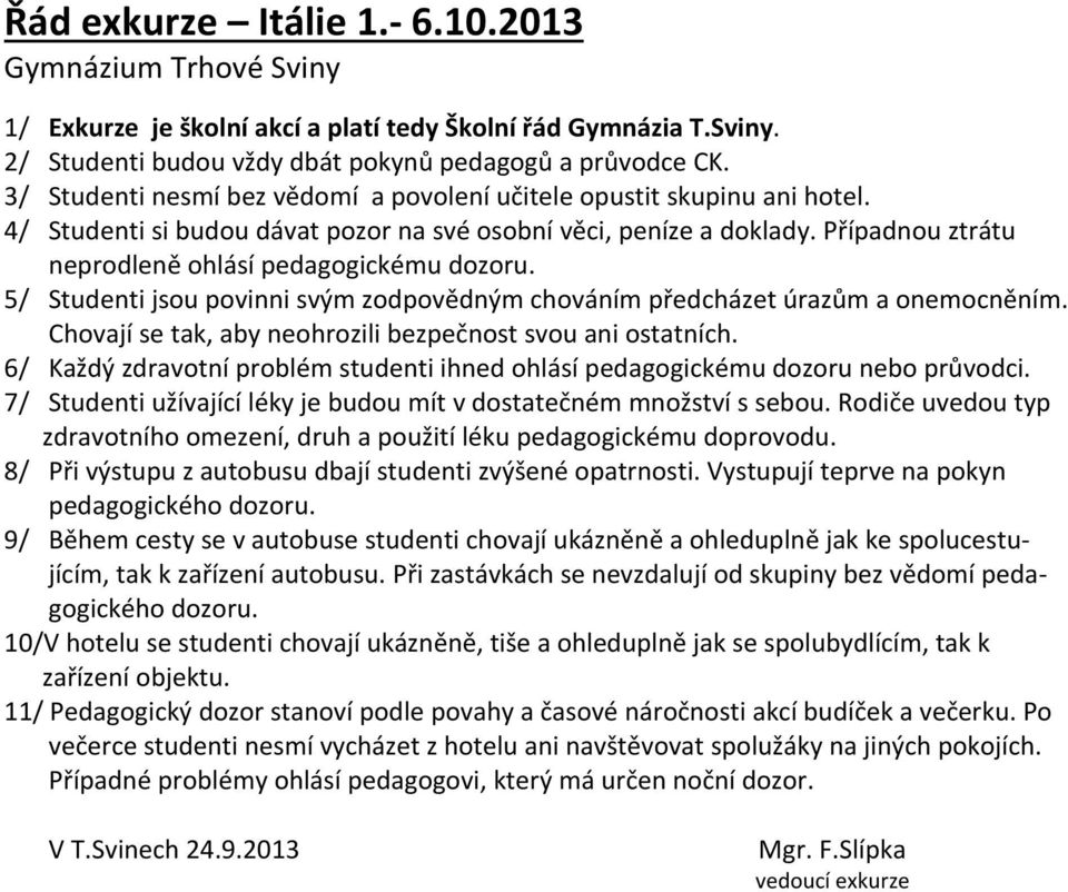 Případnou ztrátu neprodleně ohlásí pedagogickému dozoru. 5/ Studenti jsou povinni svým zodpovědným chováním předcházet úrazům a onemocněním.