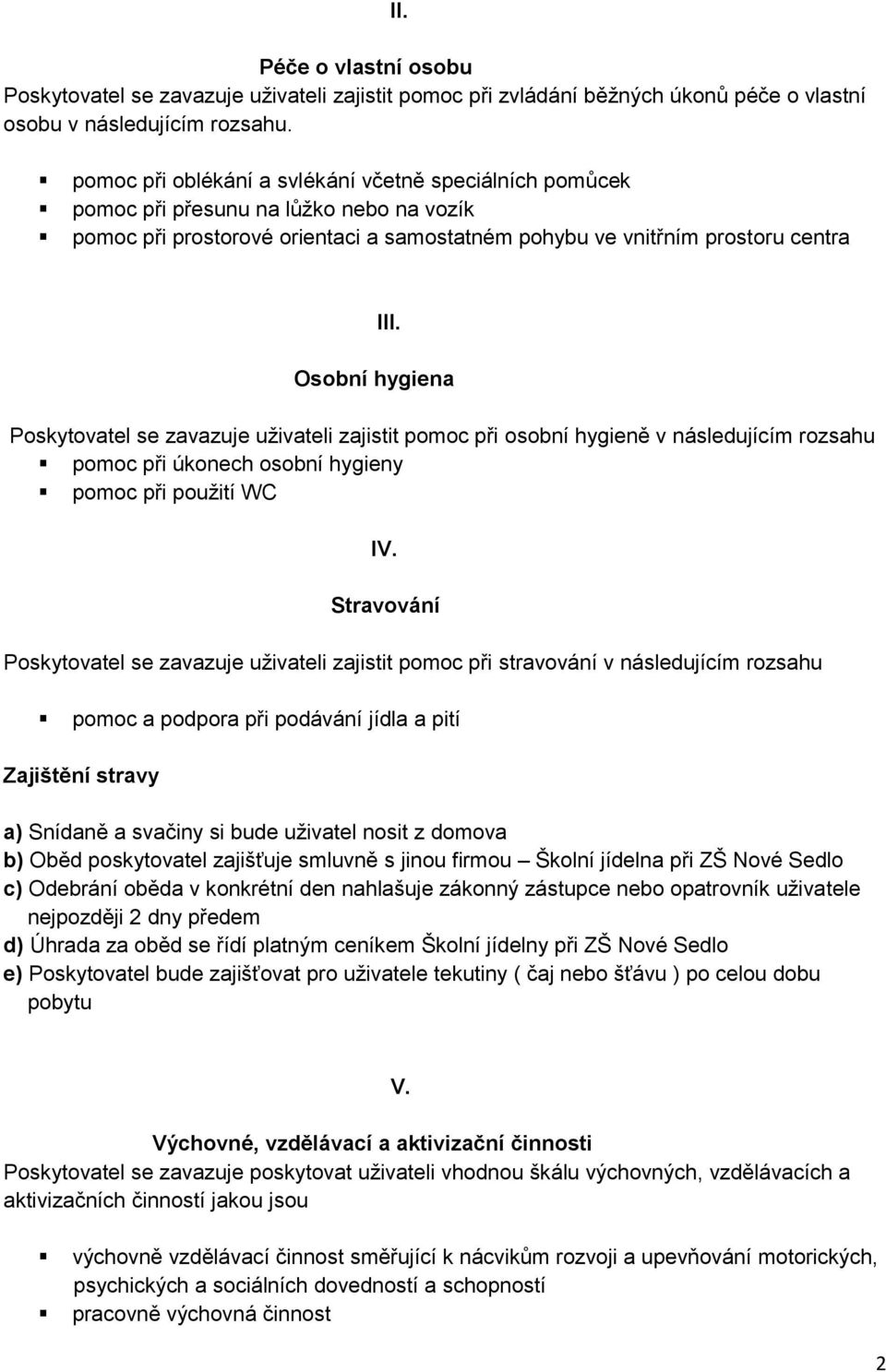 Osobní hygiena Poskytovatel se zavazuje uživateli zajistit pomoc při osobní hygieně v následujícím rozsahu pomoc při úkonech osobní hygieny pomoc při použití WC IV.