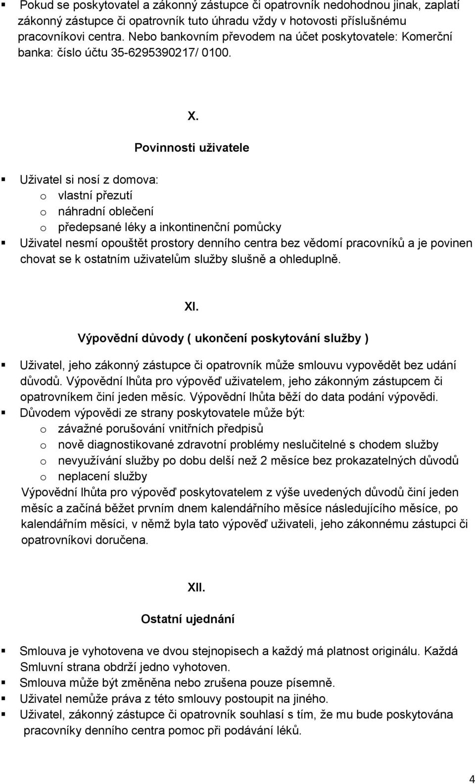 Povinnosti uživatele Uživatel si nosí z domova: o vlastní přezutí o náhradní oblečení o předepsané léky a inkontinenční pomůcky Uživatel nesmí opouštět prostory denního centra bez vědomí pracovníků a