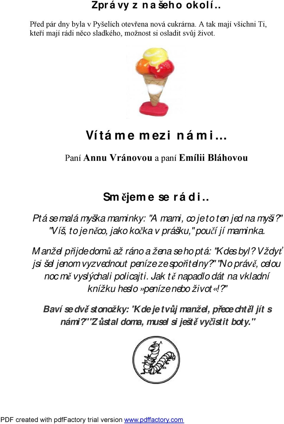 " "Víš, to je něco, jako kočka v prášku," poučí jí maminka. Manžel přijde domů až ráno a žena se ho ptá: "Kdes byl? Vždyť jsi šel jenom vyzvednout peníze ze spořitelny?