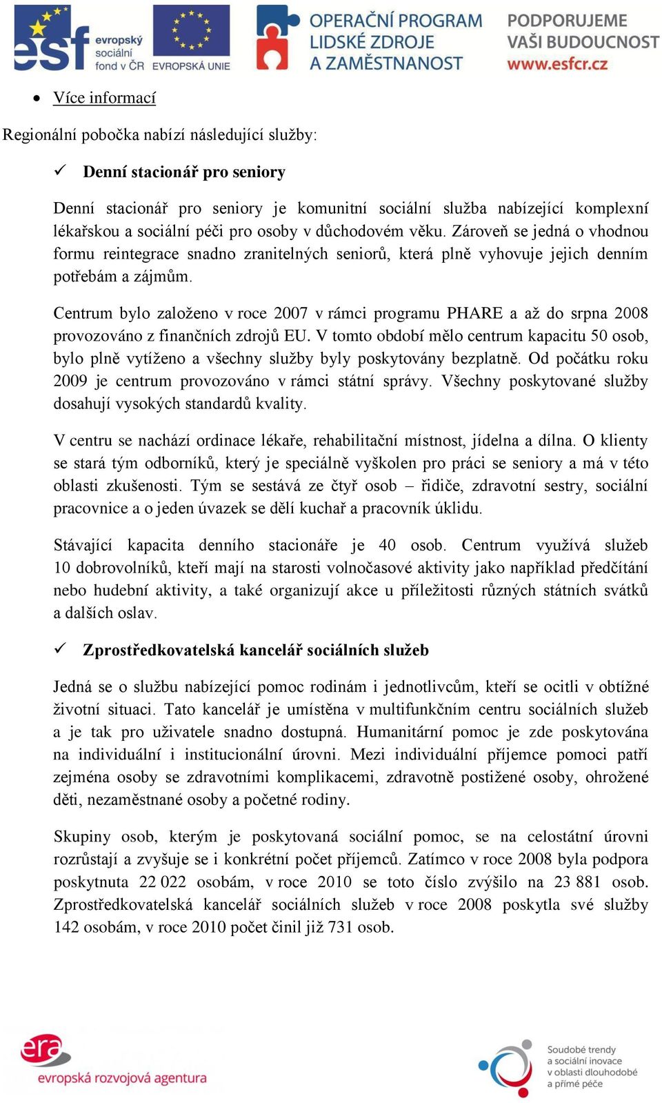 Centrum bylo zaloţeno v roce 2007 v rámci programu PHARE a aţ do srpna 2008 provozováno z finančních zdrojů EU.