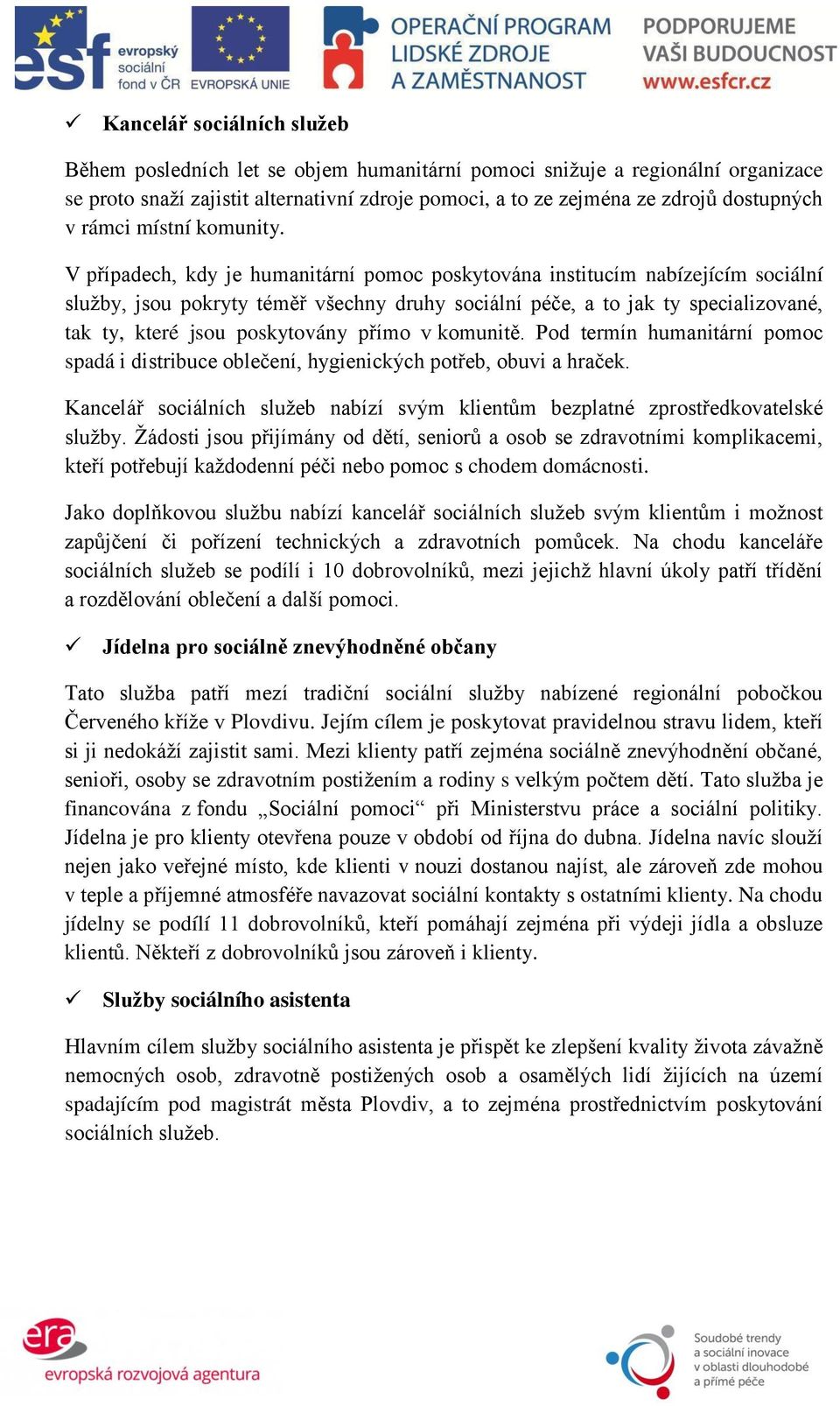 V případech, kdy je humanitární pomoc poskytována institucím nabízejícím sociální sluţby, jsou pokryty téměř všechny druhy sociální péče, a to jak ty specializované, tak ty, které jsou poskytovány