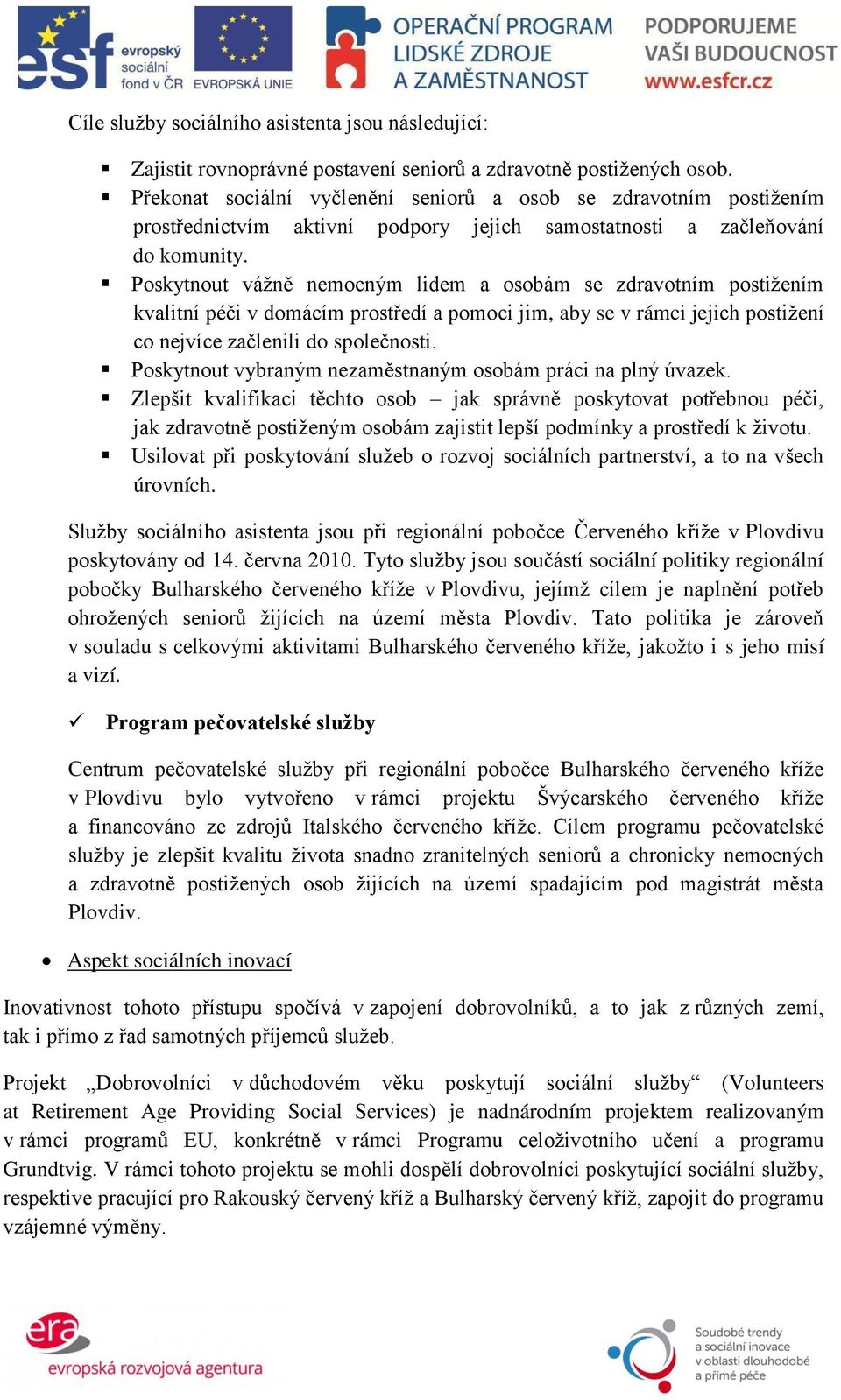 Poskytnout váţně nemocným lidem a osobám se zdravotním postiţením kvalitní péči v domácím prostředí a pomoci jim, aby se v rámci jejich postiţení co nejvíce začlenili do společnosti.