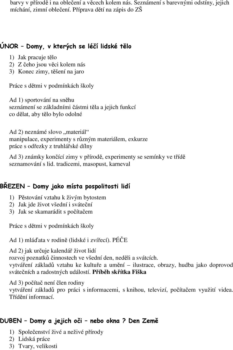 částmi těla a jejich funkcí co dělat, aby tělo bylo odolné Ad 2) neznámé slovo materiál manipulace, experimenty s různým materiálem, exkurze práce s odřezky z truhlářské dílny Ad 3) známky končící