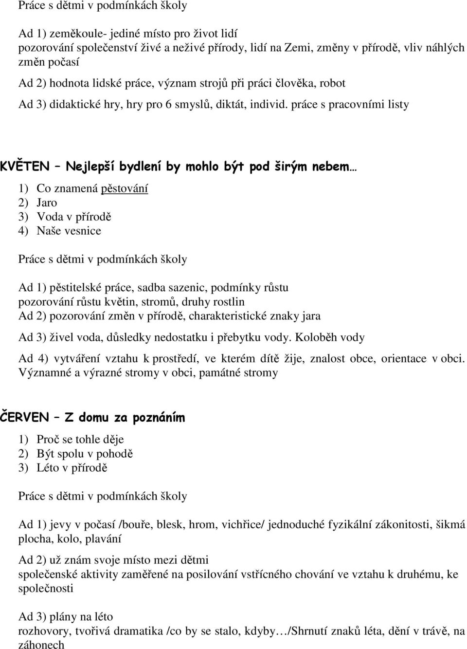 práce s pracovními listy KVĚTEN Nejlepší bydlení by mohlo být pod širým nebem 1) Co znamená pěstování 2) Jaro 3) Voda v přírodě 4) Naše vesnice Ad 1) pěstitelské práce, sadba sazenic, podmínky růstu