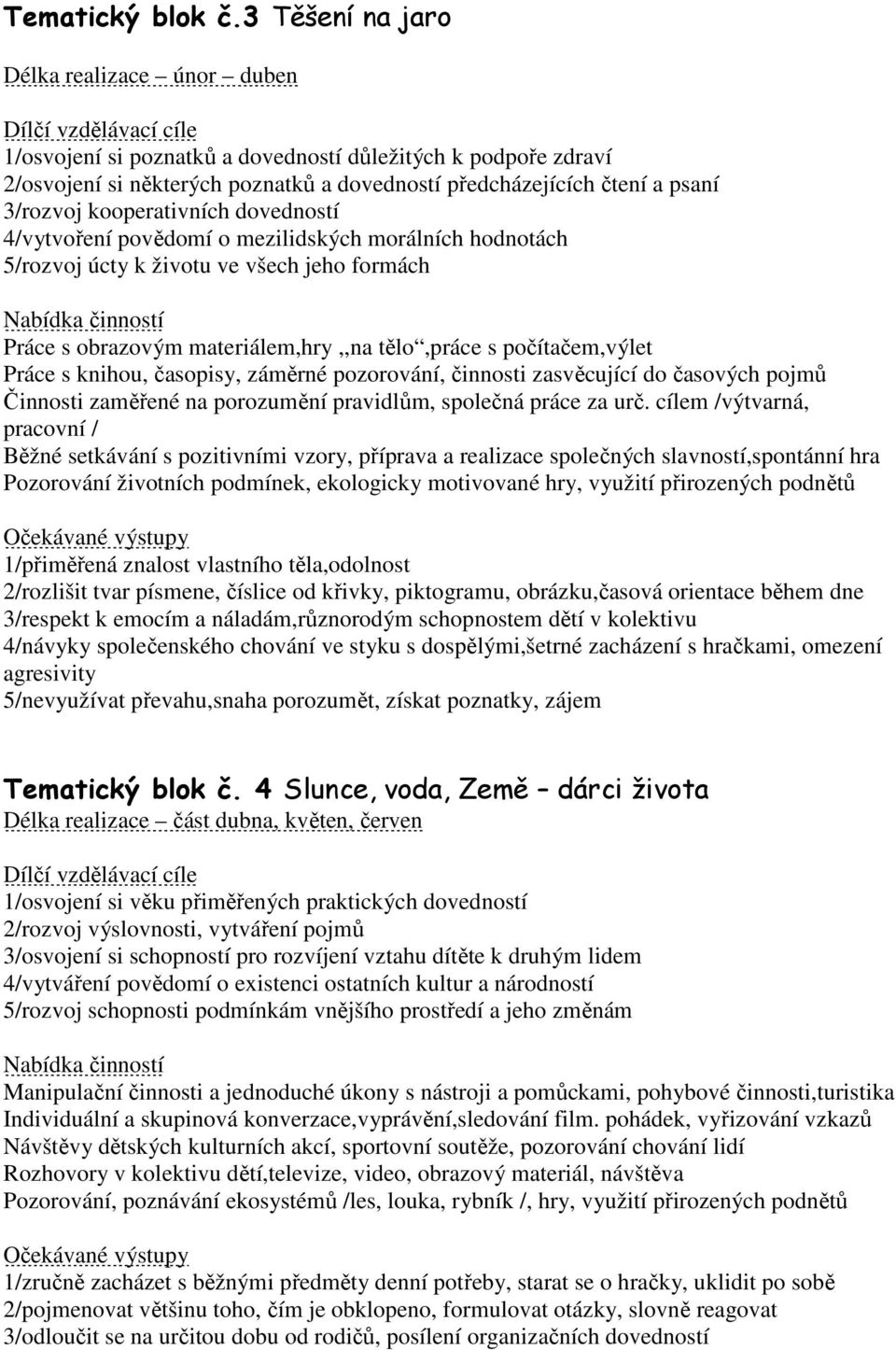 kooperativních dovedností 4/vytvoření povědomí o mezilidských morálních hodnotách 5/rozvoj úcty k životu ve všech jeho formách Práce s obrazovým materiálem,hry,,na tělo,práce s počítačem,výlet Práce