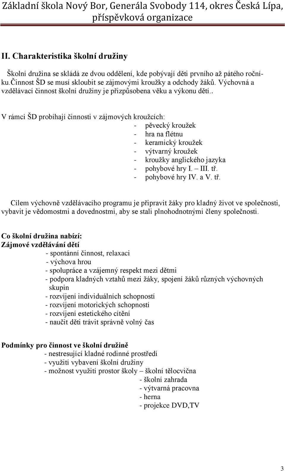 . V rámci ŠD probíhají činnosti v zájmových kroužcích: - pěvecký kroužek - hra na flétnu - keramický kroužek - výtvarný kroužek - kroužky anglického jazyka - pohybové hry I. III. tř.