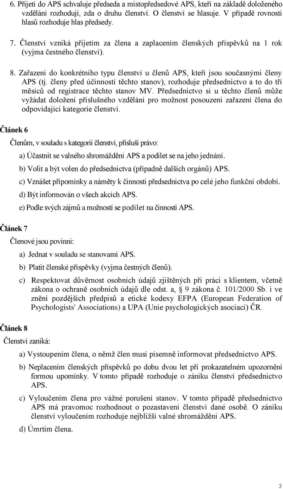 Zařazení do konkrétního typu členství u členů APS, kteří jsou současnými členy APS (tj. členy před účinností těchto stanov), rozhoduje předsednictvo a to do tří měsíců od registrace těchto stanov MV.