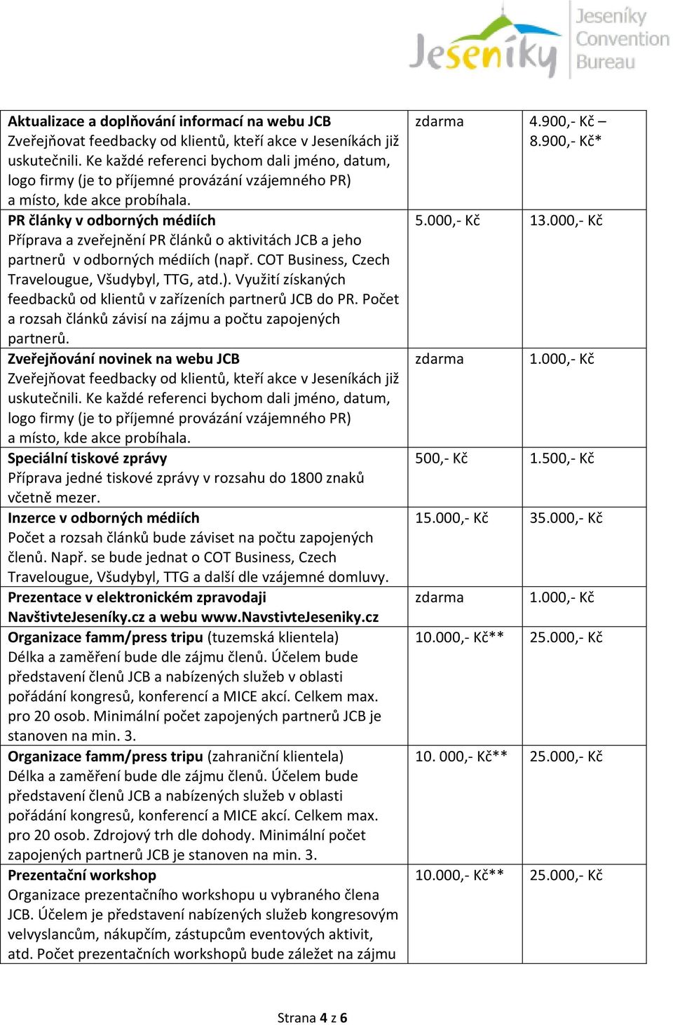 PR články v odborných médiích Příprava a zveřejnění PR článků o aktivitách JCB a jeho partnerů v odborných médiích (např. COT Business, Czech Travelougue, Všudybyl, TTG, atd.).