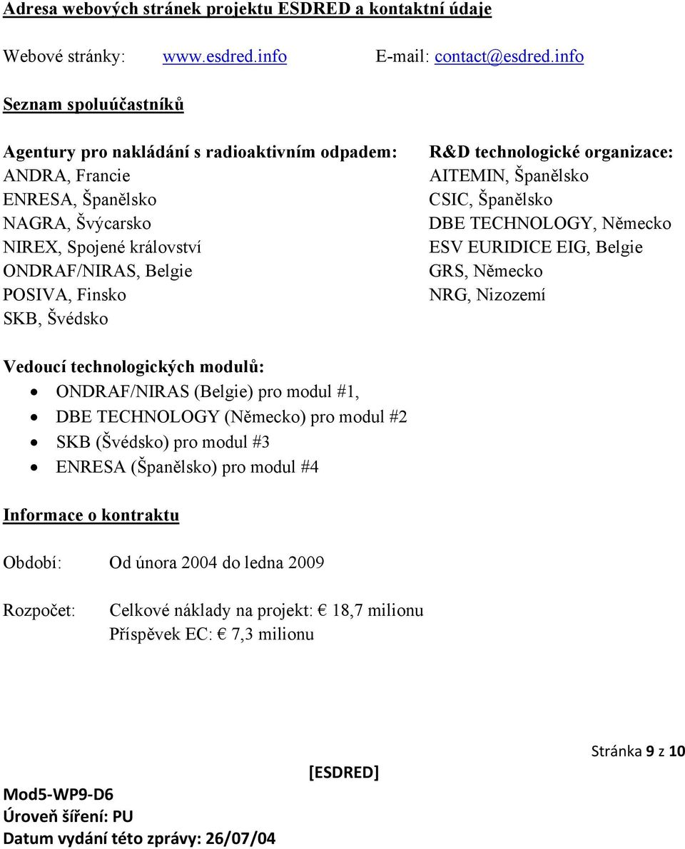 Švédsko R&D technologické organizace: AITEMIN, Španělsko CSIC, Španělsko DBE TECHNOLOGY, Německo ESV EURIDICE EIG, Belgie GRS, Německo NRG, Nizozemí Vedoucí technologických modulů: