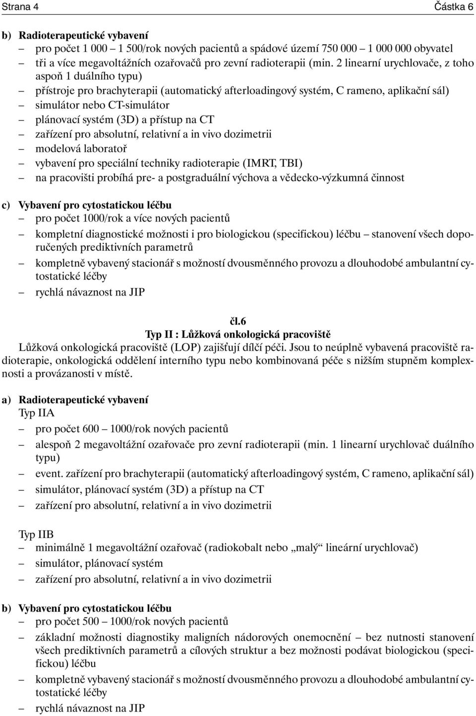 přístup na CT zařízení pro absolutní, relativní a in vivo dozimetrii modelová laboratoř vybavení pro speciální techniky radioterapie (IMRT, TBI) na pracovišti probíhá pre- a postgraduální výchova a