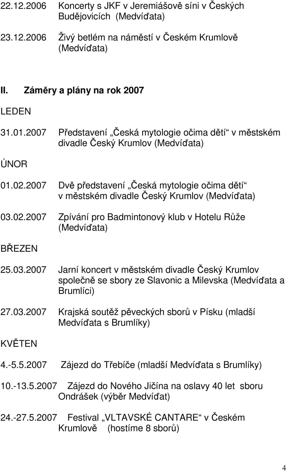 03.2007 Jarní koncert v městském divadle Český Krumlov společně se sbory ze Slavonic a Milevska (Medvíďata a Brumlíci) 27.03.2007 Krajská soutěž pěveckých sborů v Písku (mladší Medvíďata s Brumlíky) KVĚTEN 4.