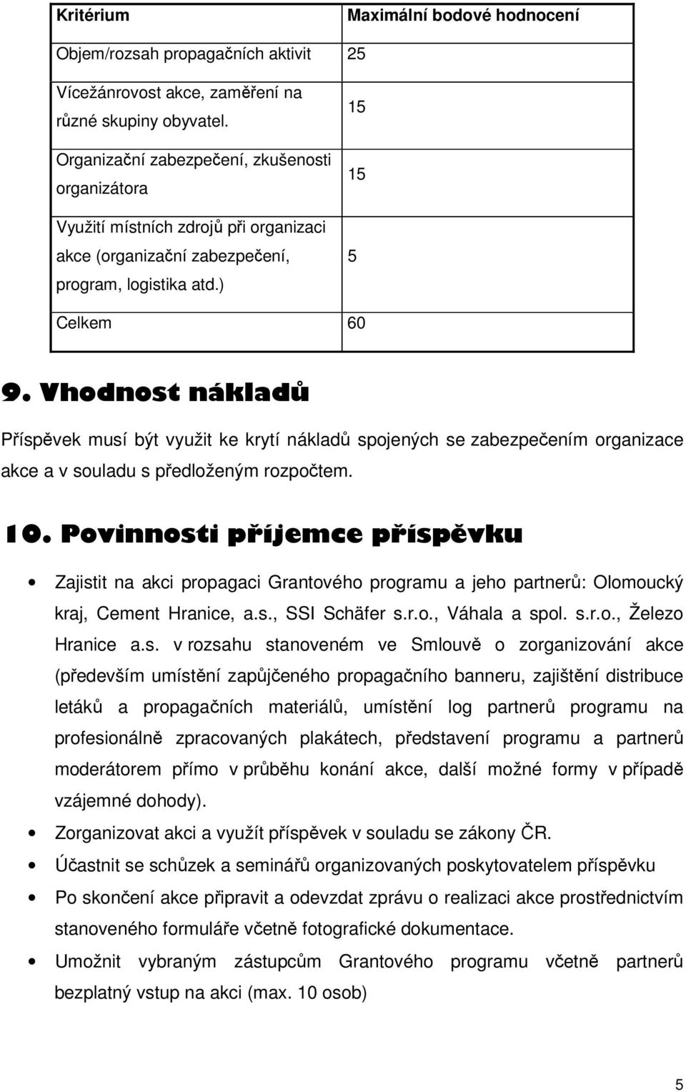 Vhodnost nákladů Příspěvek musí být využit ke krytí nákladů spojených se zabezpečením organizace akce a v souladu s předloženým rozpočtem. 10.