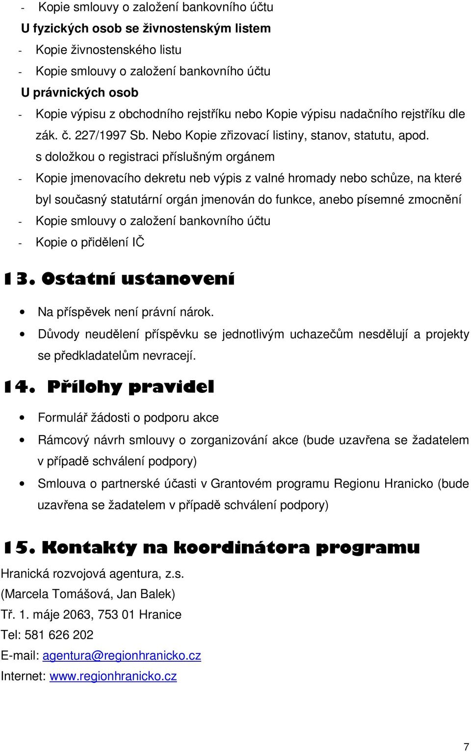 s doložkou o registraci příslušným orgánem - Kopie jmenovacího dekretu neb výpis z valné hromady nebo schůze, na které byl současný statutární orgán jmenován do funkce, anebo písemné zmocnění - Kopie