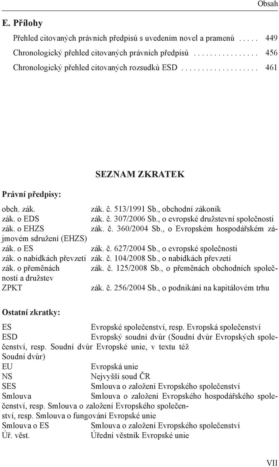 , o Evropském hospodářském zájmovém sdružení (EHZS) zák. o ES zák. č. 627/2004 Sb., o evropské společnosti zák. o nabídkách převzetí zák. č. 104/2008 Sb., o nabídkách převzetí zák. o přeměnách zák. č. 125/2008 Sb.