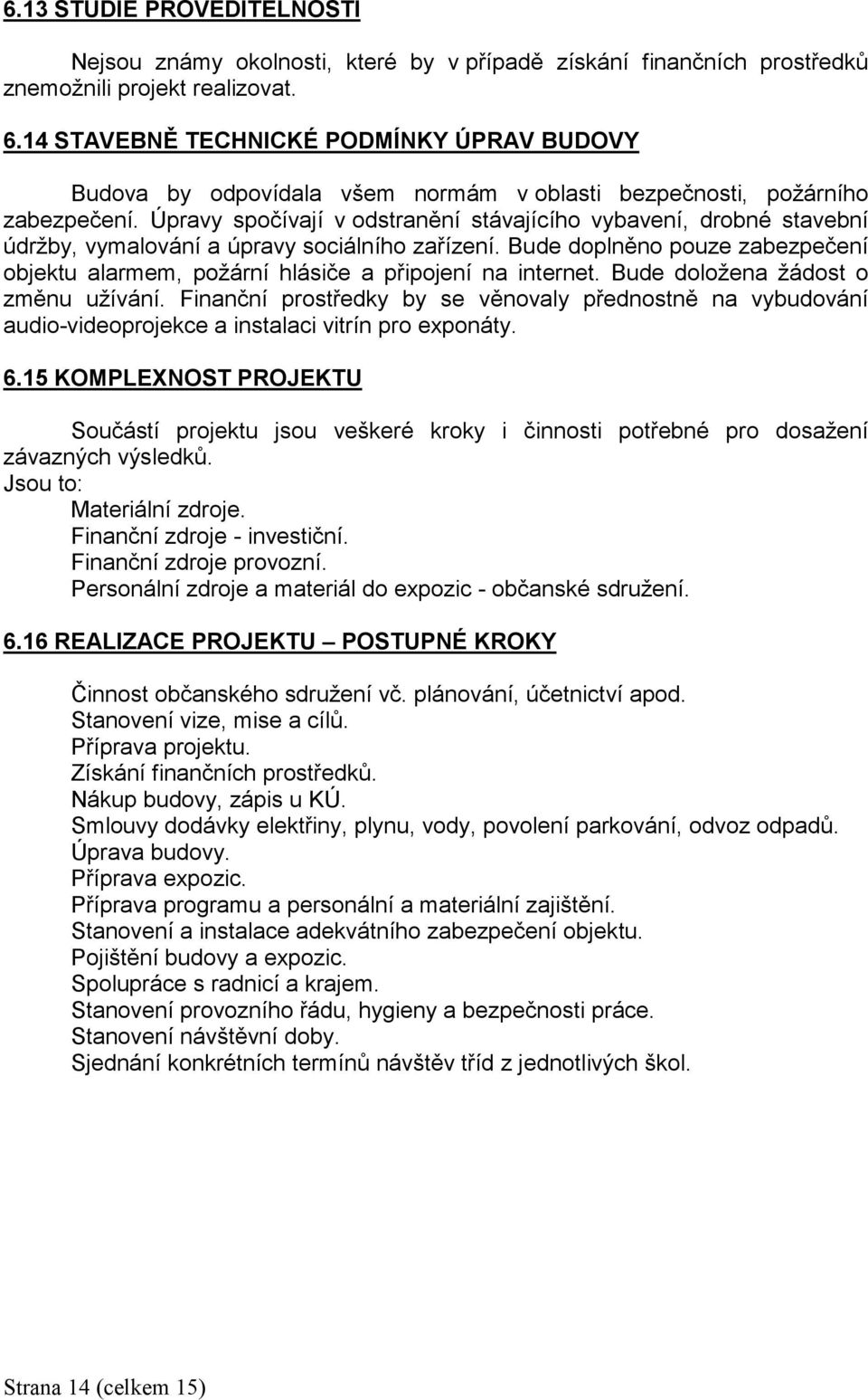 Úpravy spočívají v odstranění stávajícího vybavení, drobné stavební údržby, vymalování a úpravy sociálního zařízení.