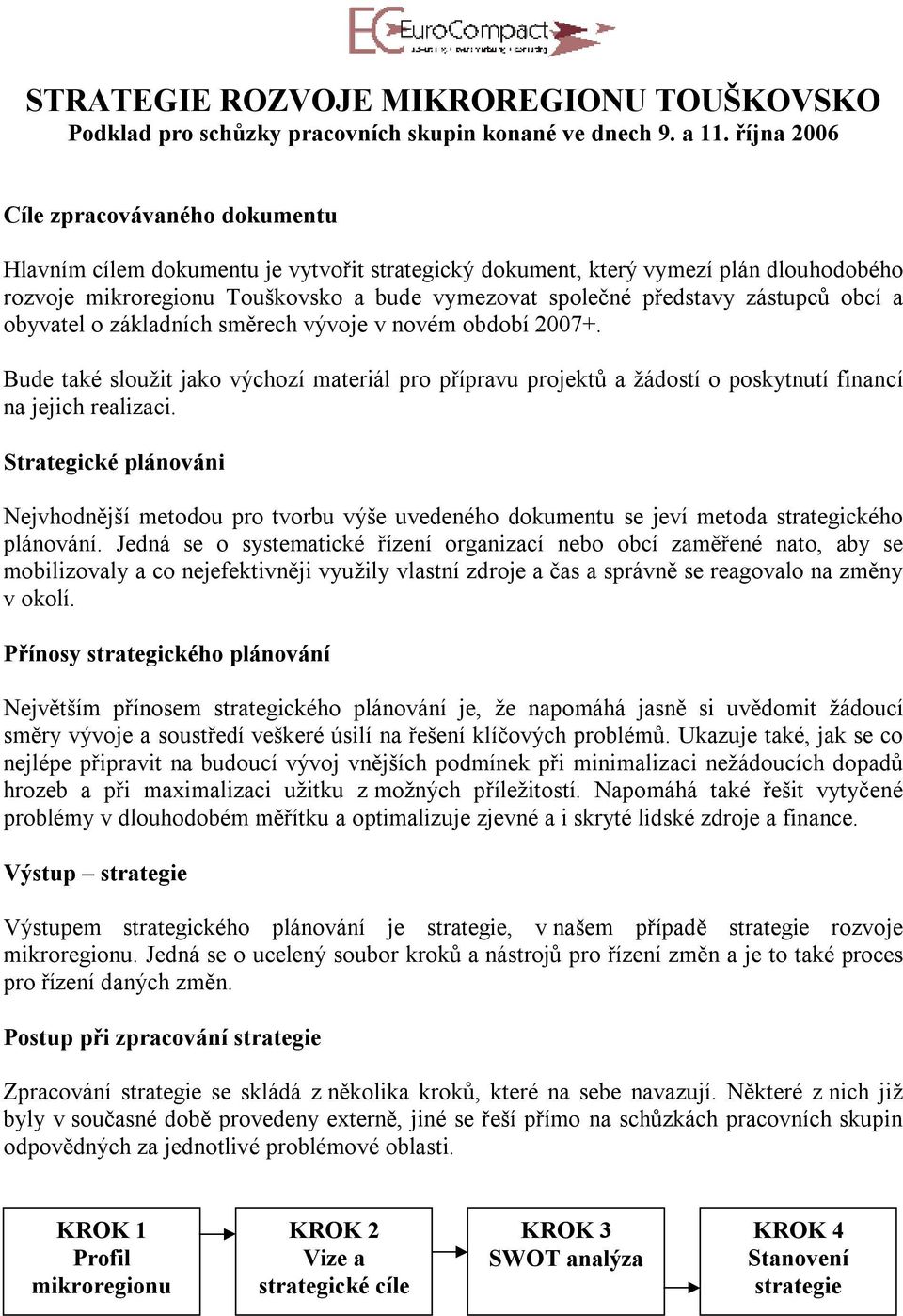 zástupců obcí a obyvatel o základních směrech vývoje v novém období 2007+. Bude také sloužit jako výchozí materiál pro přípravu projektů a žádostí o poskytnutí financí na jejich realizaci.