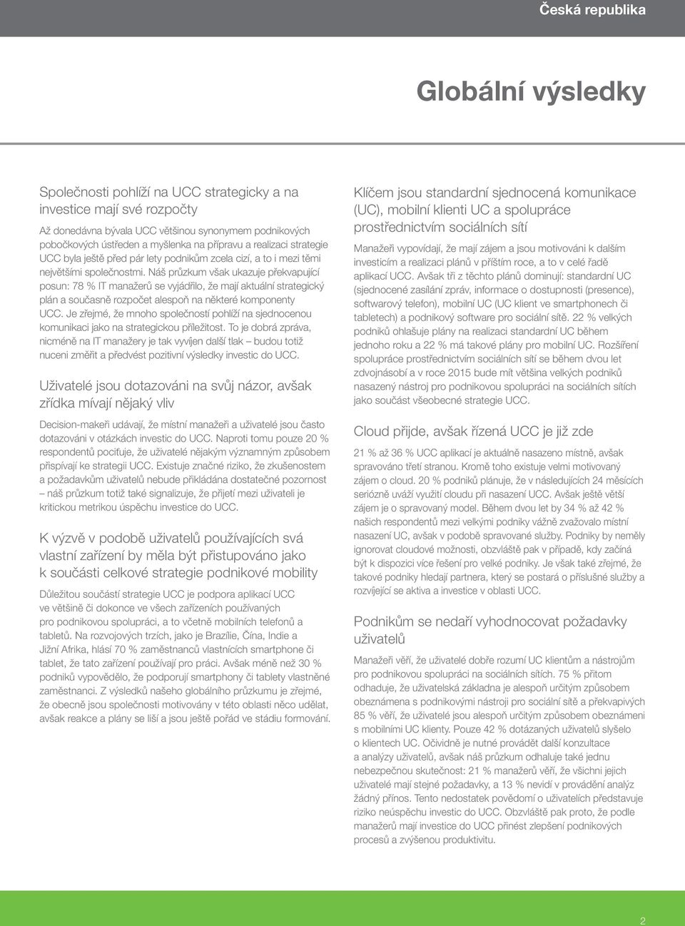Náš průzkum však ukazuje překvapující posun: 78 % IT manažerů se vyjádřilo, že mají aktuální strategický plán a současně rozpočet alespoň na některé komponenty UCC.