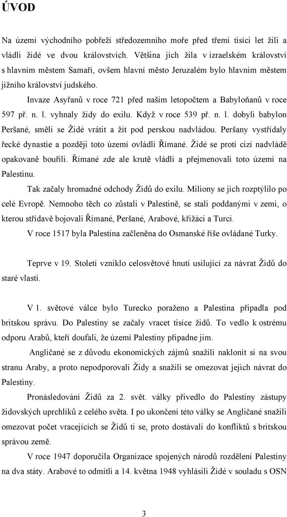 Invaze Asyřanů v roce 721 před naším letopočtem a Babyloňanů v roce 597 př. n. l. vyhnaly židy do exilu. Když v roce 539 př. n. l. dobyli babylon Peršané, směli se Židé vrátit a žít pod perskou nadvládou.