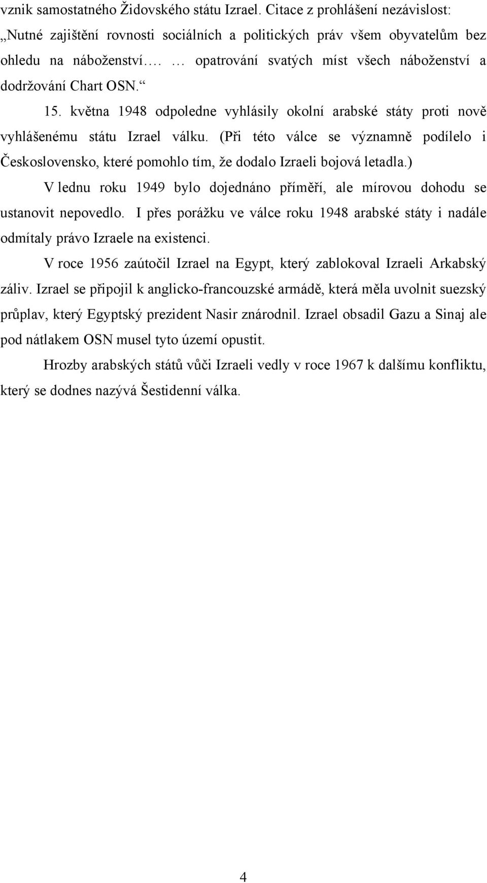 (Při této válce se významně podílelo i Československo, které pomohlo tím, že dodalo Izraeli bojová letadla.) V lednu roku 1949 bylo dojednáno příměří, ale mírovou dohodu se ustanovit nepovedlo.