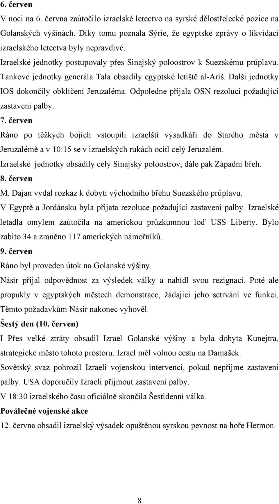 Tankové jednotky generála Tala obsadily egyptské letiště al-aríš. Další jednotky IOS dokončily obklíčení Jeruzaléma. Odpoledne přijala OSN rezoluci požadující zastavení palby. 7.