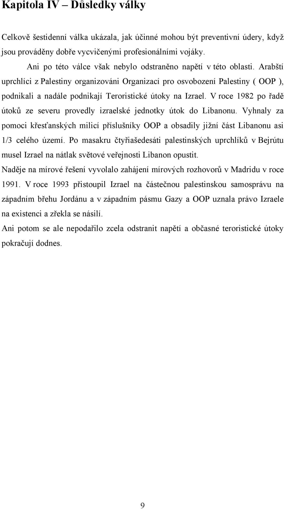 Arabští uprchlíci z Palestiny organizováni Organizací pro osvobození Palestiny ( OOP ), podnikali a nadále podnikají Teroristické útoky na Izrael.