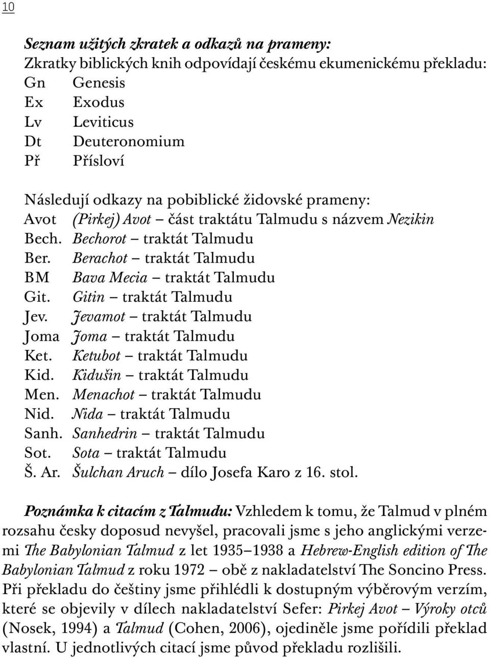 Gitin traktát Talmudu Jev. Jevamot traktát Talmudu Joma Joma traktát Talmudu Ket. Ketubot traktát Talmudu Kid. Kidušin traktát Talmudu Men. Menachot traktát Talmudu Nid. Nida traktát Talmudu Sanh.