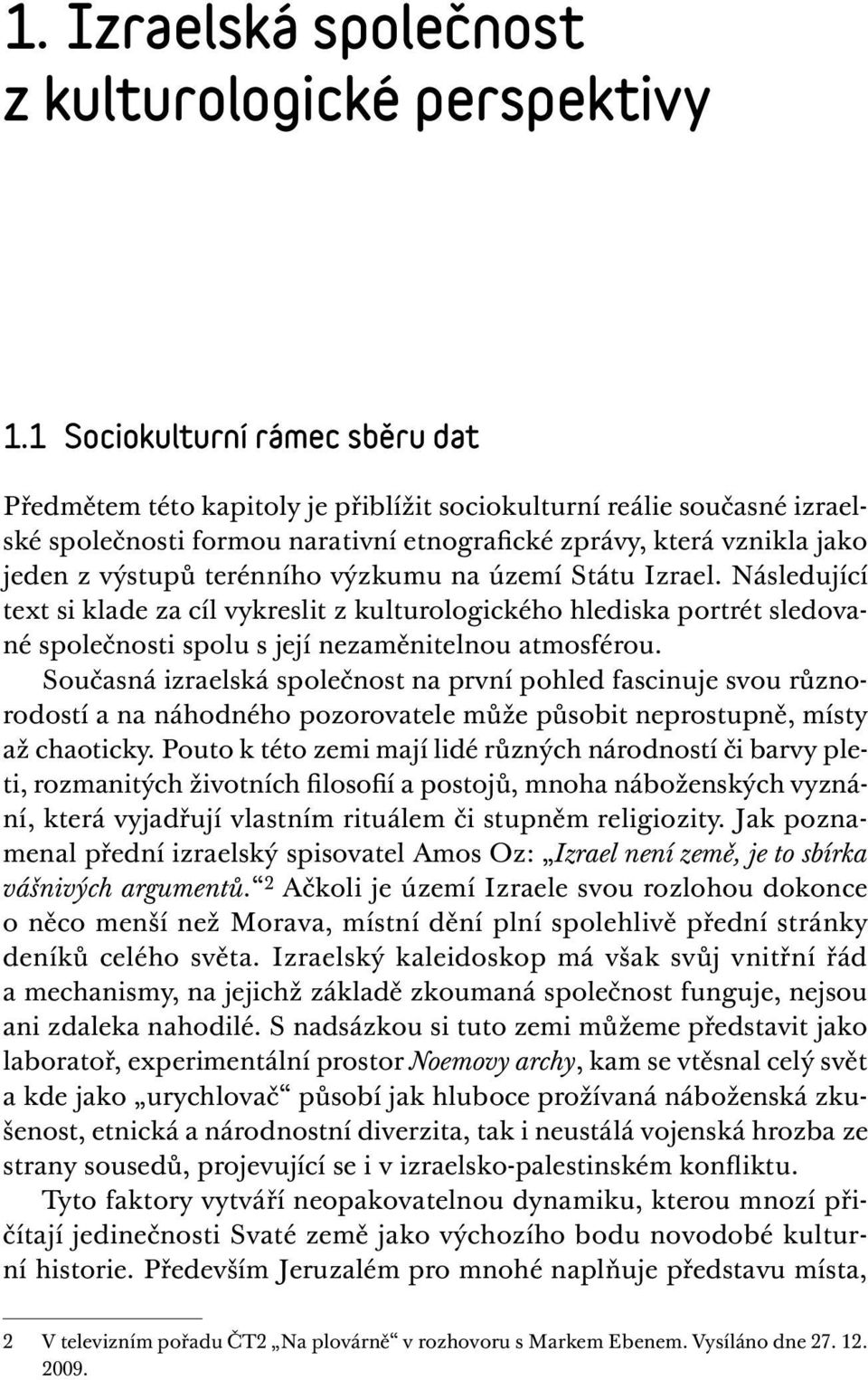 terénního výzkumu na území Státu Izrael. Následující text si klade za cíl vykreslit z kulturologického hlediska portrét sledované společnosti spolu s její nezaměnitelnou atmosférou.