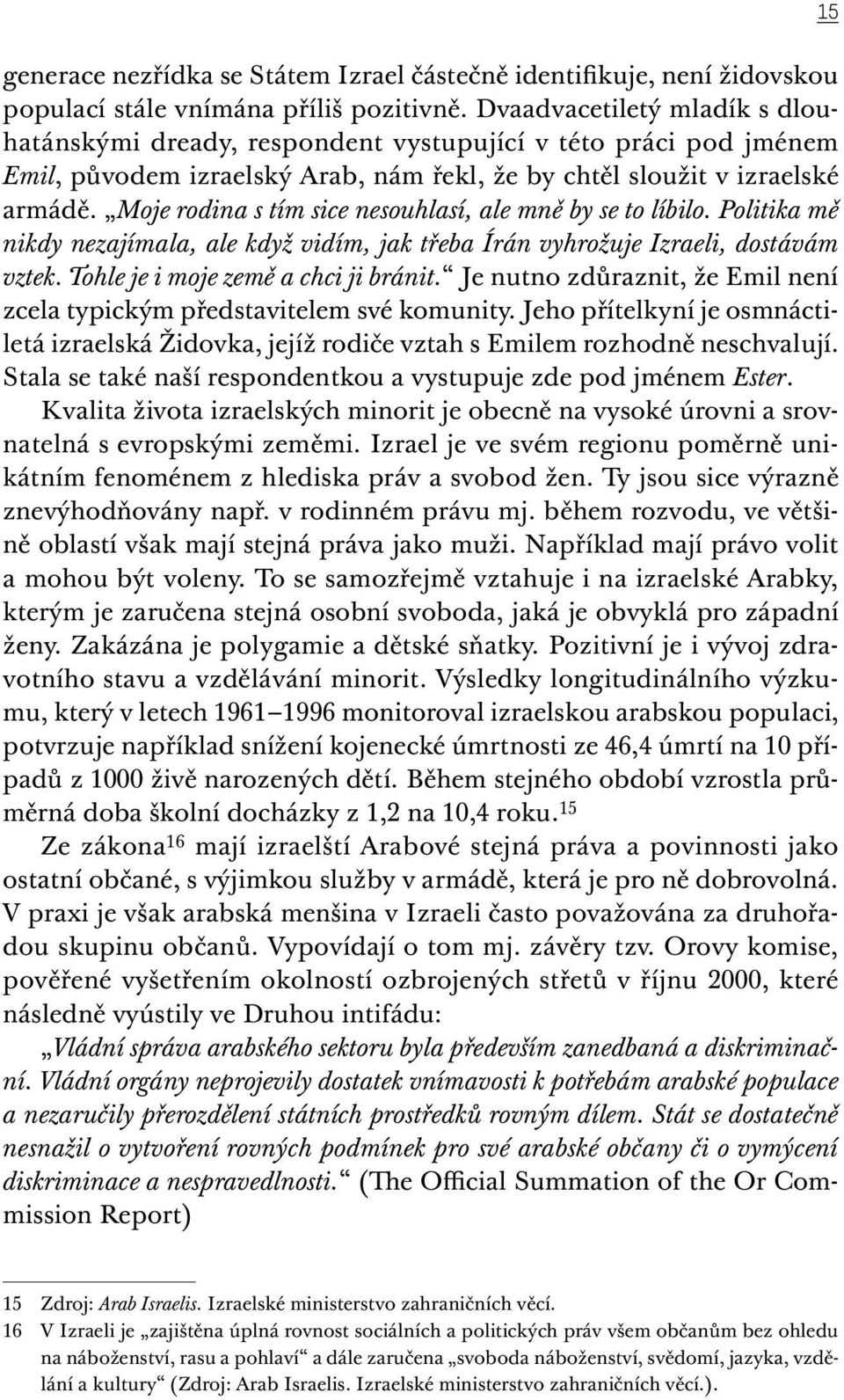 Moje rodina s tím sice nesouhlasí, ale mně by se to líbilo. Politika mě nikdy nezajímala, ale když vidím, jak třeba Írán vyhrožuje Izraeli, dostávám vztek. Tohle je i moje země a chci ji bránit.