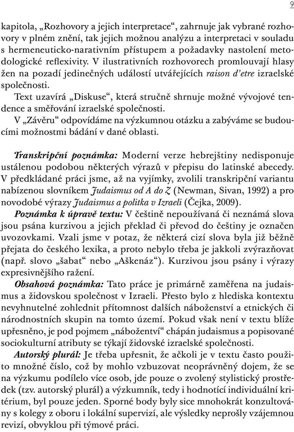 Text uzavírá Diskuse, která stručně shrnuje možné vývojové tendence a směřování izraelské společnosti. V Závěru odpovídáme na výzkumnou otázku a zabýváme se budoucími možnostmi bádání v dané oblasti.