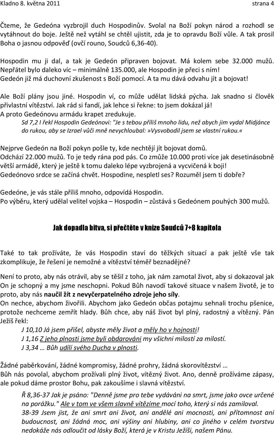 000, ale Hospodin je přeci s ním! Gedeón již má duchovní zkušenost s Boží pomocí. A ta mu dává odvahu jít a bojovat! Ale Boží plány jsou jiné. Hospodin ví, co může udělat lidská pýcha.