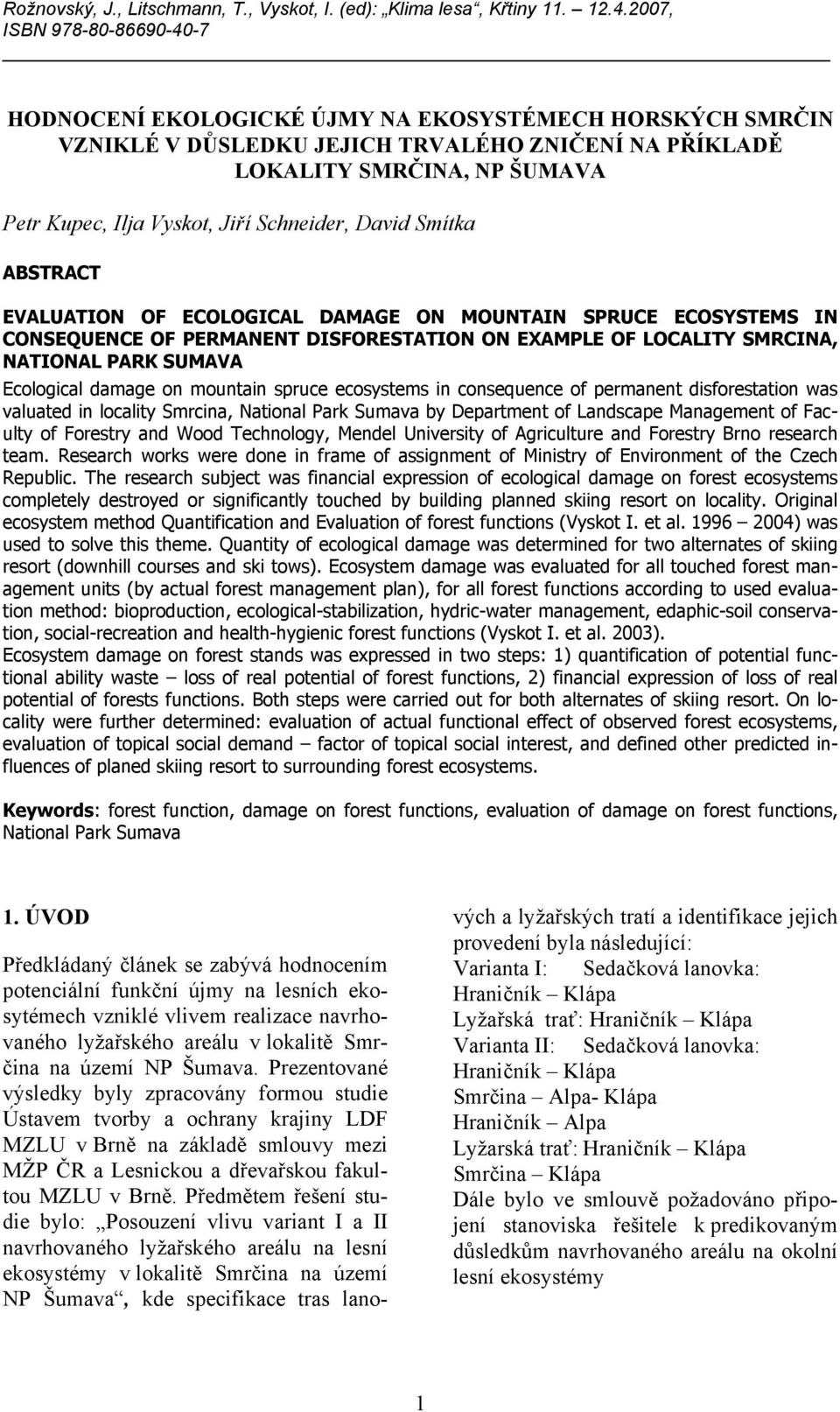 Schneider, David Smítka ABSTRACT EVALUATION OF ECOLOGICAL DAMAGE ON MOUNTAIN SPRUCE ECOSYSTEMS IN CONSEQUENCE OF PERMANENT DISFORESTATION ON EXAMPLE OF LOCALITY SMRCINA, NATIONAL PARK SUMAVA