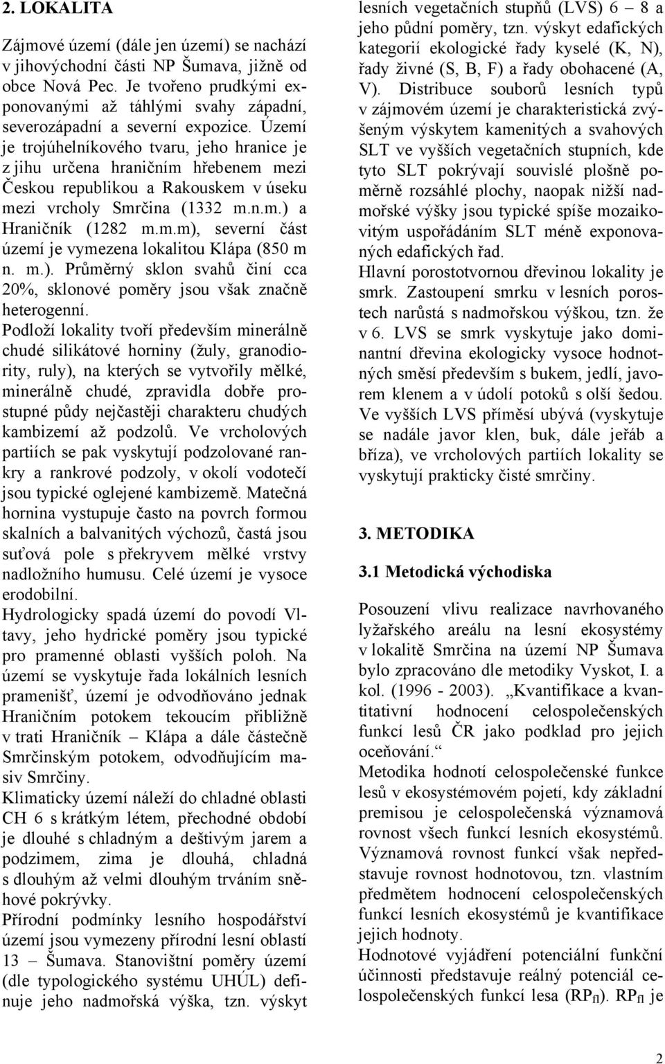 Území je trojúhelníkového tvaru, jeho hranice je z jihu určena hraničním hřebenem mezi Českou republikou a Rakouskem v úseku mezi vrcholy Smrčina (1332 m.n.m.) a Hraničník (1282 m.m.m), severní část území je vymezena lokalitou Klápa (850 m n.