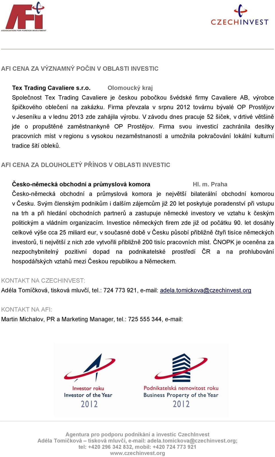 Firma převzala v srpnu 2012 továrnu bývalé OP Prostějov v Jeseníku a v lednu 2013 zde zahájila výrobu. V závodu dnes pracuje 52 šiček, v drtivé většině jde o propuštěné zaměstnankyně OP Prostějov.