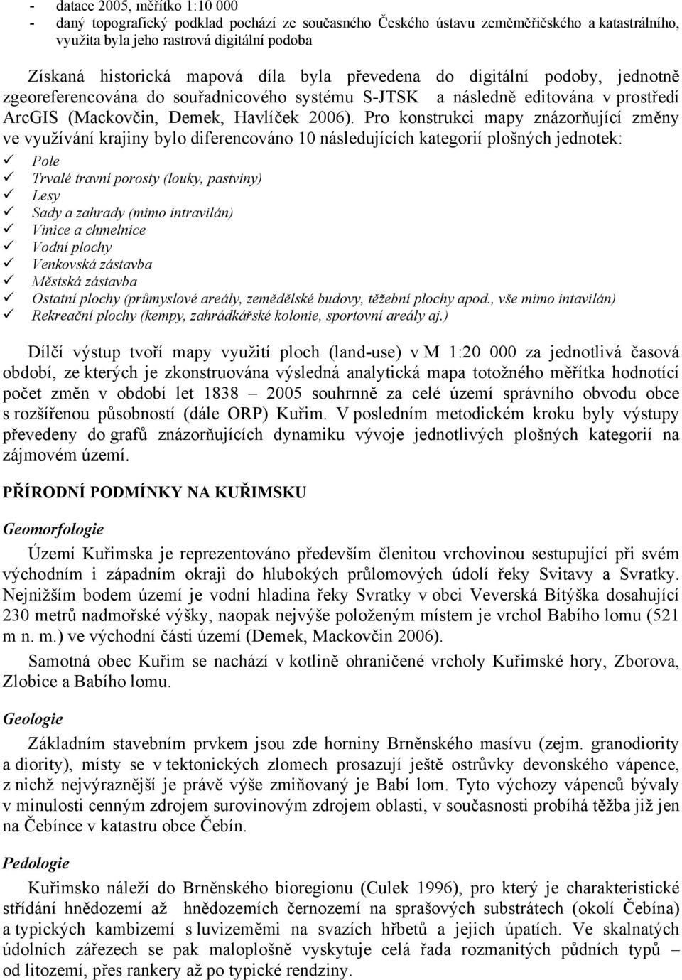 Pro konstrukci mapy znázorňující změny ve využívání krajiny bylo diferencováno 10 následujících kategorií plošných jednotek: Pole Trvalé travní porosty (louky, pastviny) Lesy Sady a zahrady (mimo