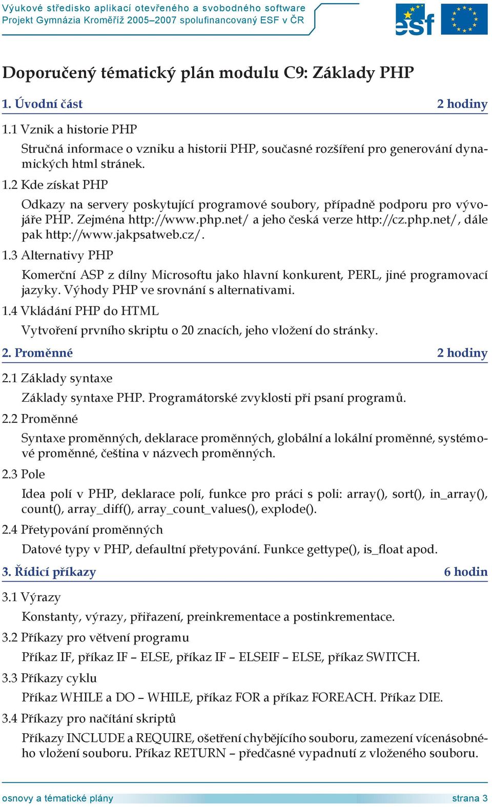 jakpsatweb.cz/. 1.3 Alternativy PHP Komerční ASP z dílny Microsoftu jako hlavní konkurent, PERL, jiné programovací jazyky. Výhody PHP ve srovnání s alternativami. 1.4 Vkládání PHP do HTML Vytvoření prvního skriptu o 0 znacích, jeho vložení do stránky.