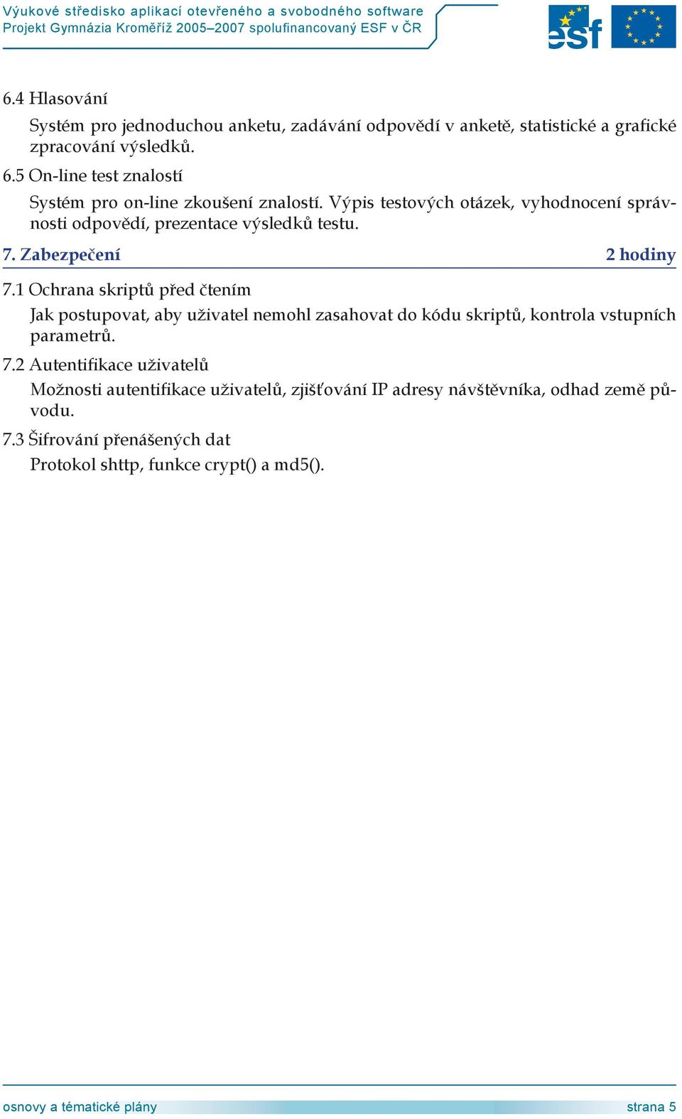 Zabezpečení hodiny 7.1 Ochrana skriptů před čtením Jak postupovat, aby uživatel nemohl zasahovat do kódu skriptů, kontrola vstupních parametrů. 7. Autentifikace uživatelů Možnosti autentifikace uživatelů, zjišťování IP adresy návštěvníka, odhad země původu.