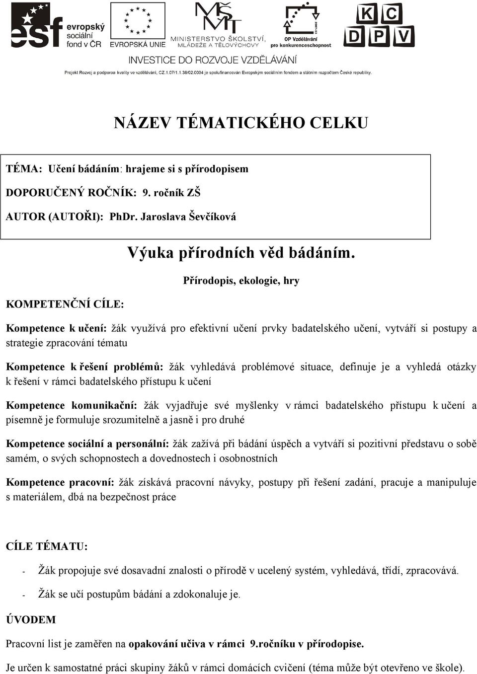 problémové situace, definuje je a vyhledá otázky k řešení v rámci badatelského přístupu k učení Kompetence komunikační: žák vyjadřuje své myšlenky v rámci badatelského přístupu k učení a písemně je