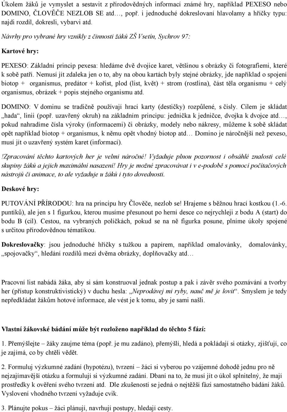 Návrhy pro vybrané hry vznikly z činnosti žáků ZŠ Vsetín, Sychrov 97: Kartové hry: PEXESO: Základní princip pexesa: hledáme dvě dvojice karet, většinou s obrázky či fotografiemi, které k sobě patří.