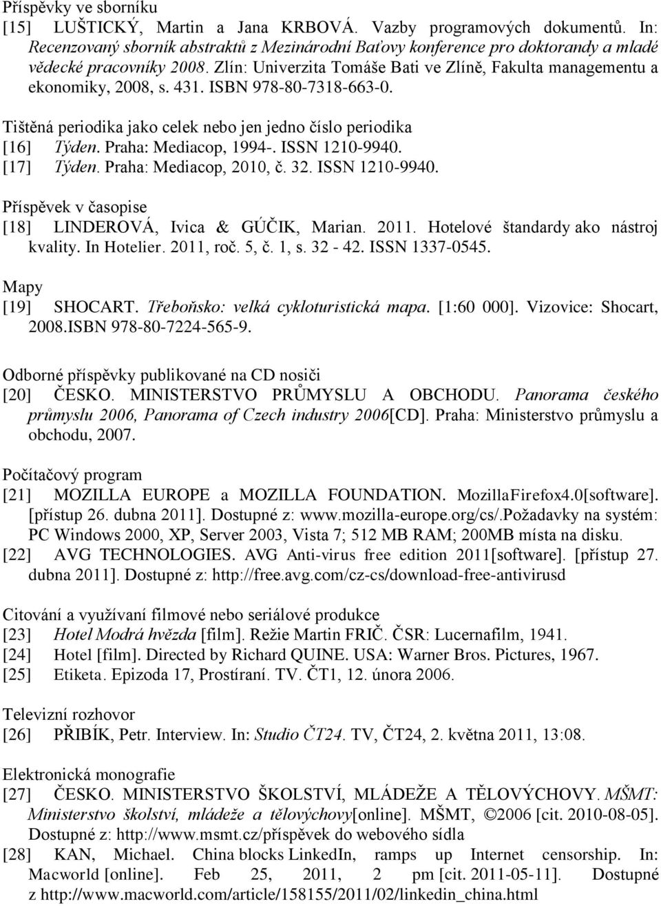 ISBN 978-80-7318-663-0. Tištěná periodika jako celek nebo jen jedno číslo periodika [16] Týden. Praha: Mediacop, 1994-. ISSN 1210-9940. [17] Týden. Praha: Mediacop, 2010, č. 32. ISSN 1210-9940. Příspěvek v časopise [18] LINDEROVÁ, Ivica & GÚČIK, Marian.