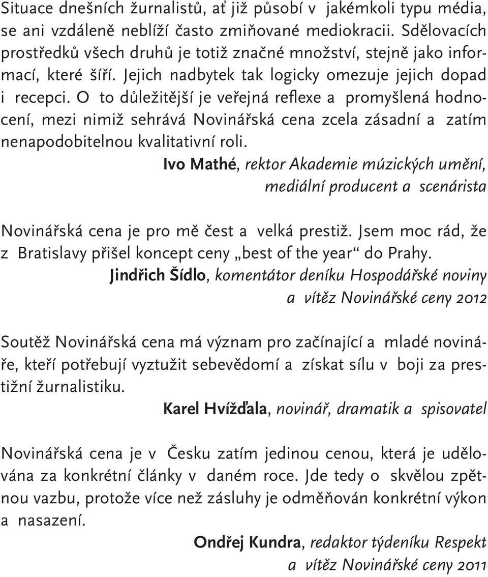 O to důležitější je veřejná reflexe a promyšlená hodnocení, mezi nimiž sehrává Novinářská cena zcela zásadní a zatím nenapodobitelnou kvalitativní roli.