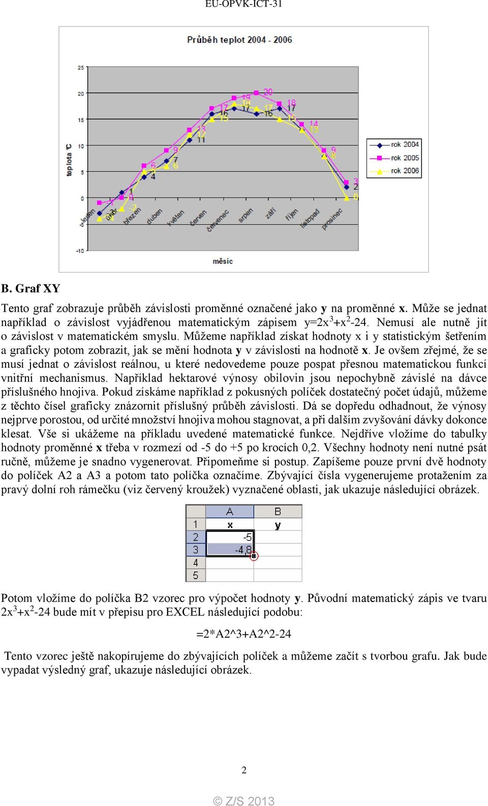 Je ovšem zřejmé, že se musí jednat o závislost reálnou, u které nedovedeme pouze pospat přesnou matematickou funkcí vnitřní mechanismus.