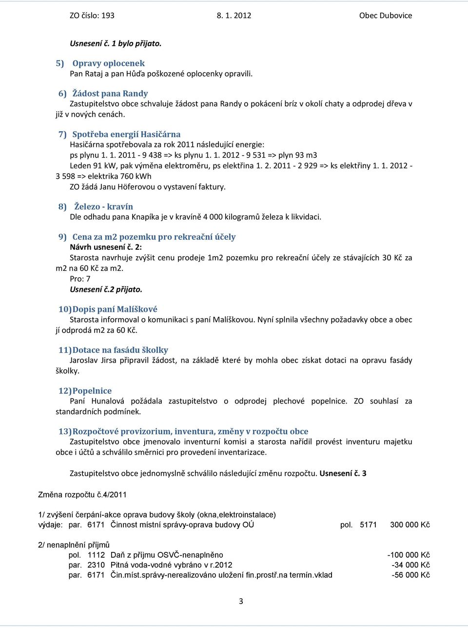 7) Spotřeba energií Hasičárna Hasičárna spotřebovala za rok 2011 následující energie: ps plynu 1. 1. 2011-9 438 => ks plynu 1. 1. 2012-9 531 => plyn 93 m3 Leden 91 kw, pak výměna elektroměru, ps elektřina 1.