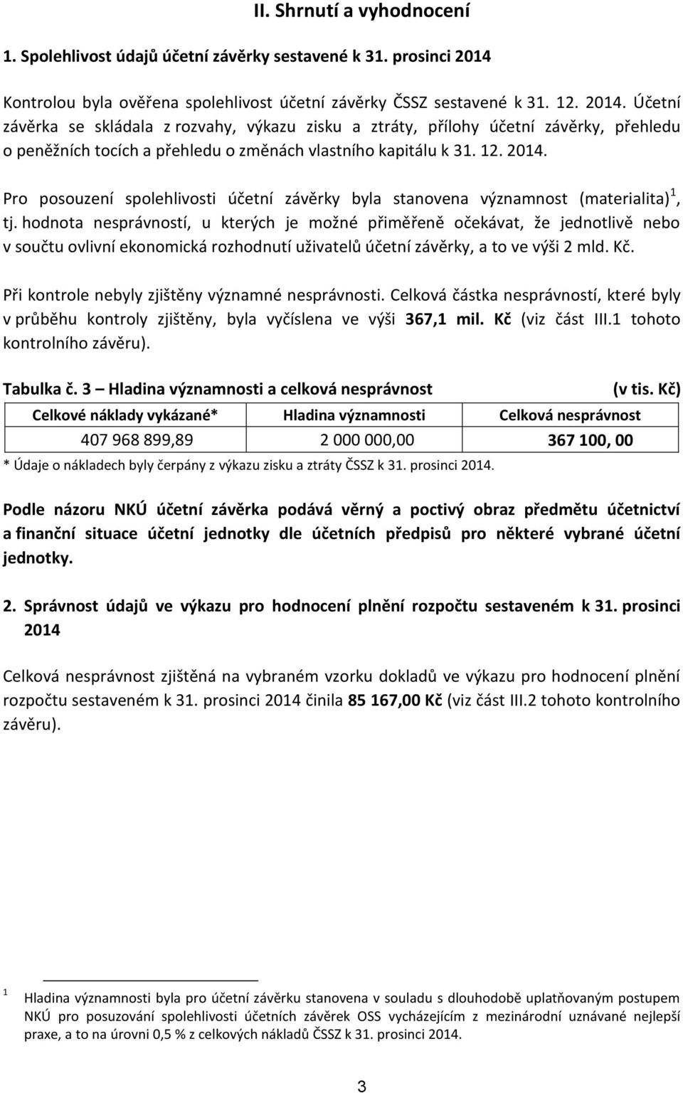 Účetní závěrka se skládala z rozvahy, výkazu zisku a ztráty, přílohy účetní závěrky, přehledu o peněžních tocích a přehledu o změnách vlastního kapitálu k 31. 12. 2014.