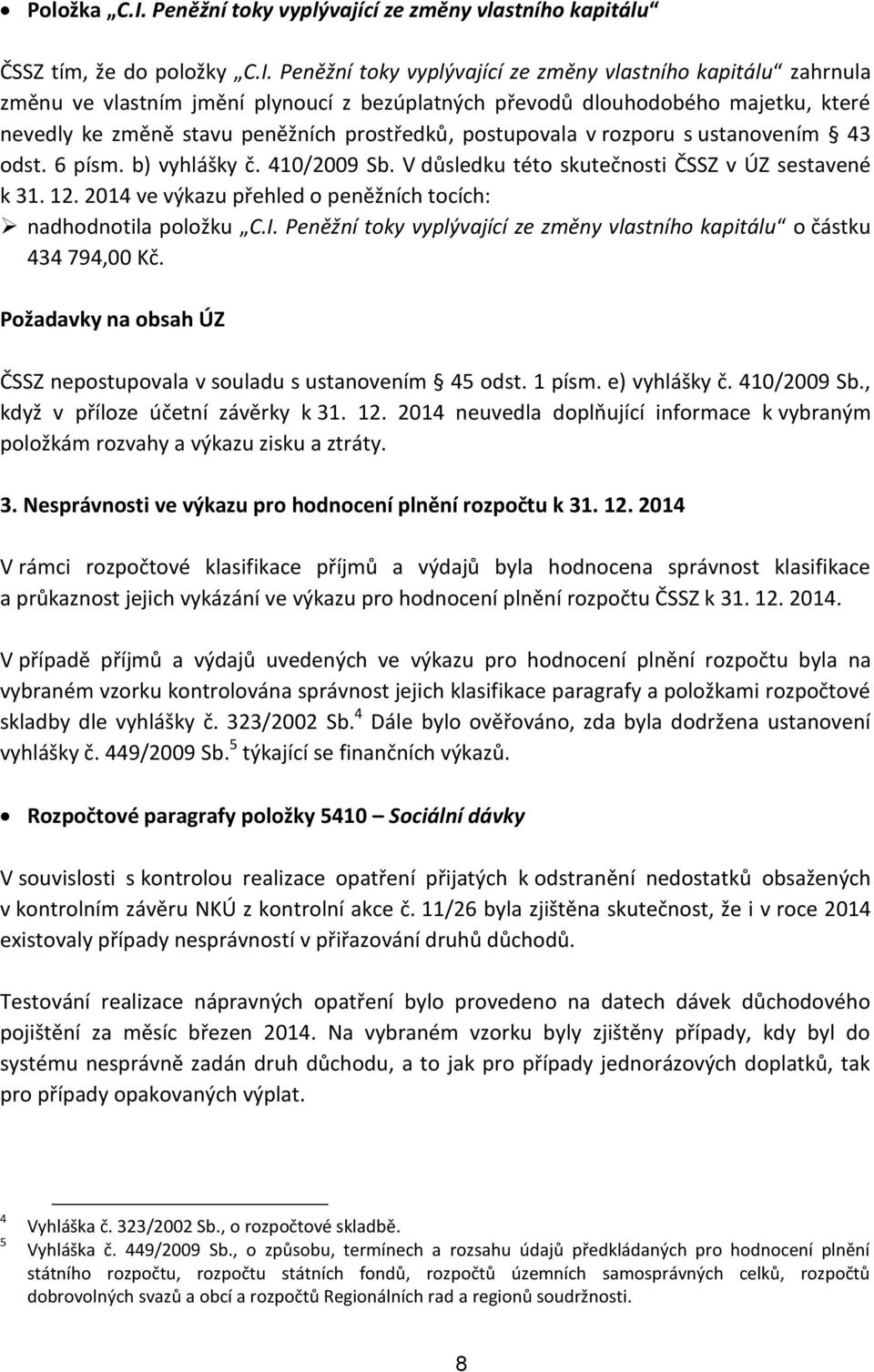 Peněžní toky vyplývající ze změny vlastního kapitálu zahrnula změnu ve vlastním jmění plynoucí z bezúplatných převodů dlouhodobého majetku, které nevedly ke změně stavu peněžních prostředků,