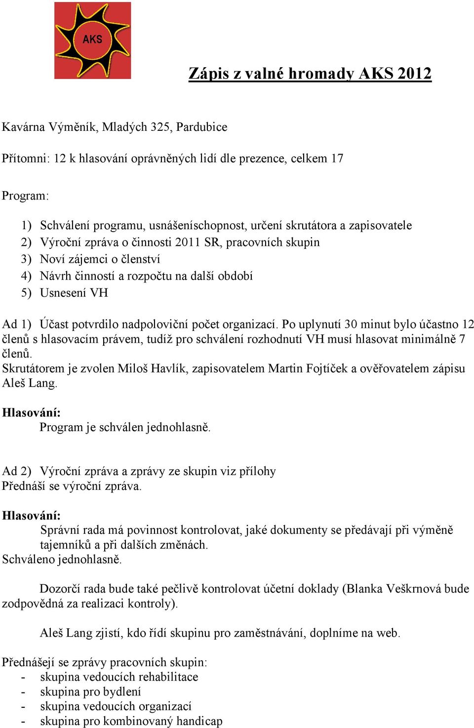 nadpoloviční počet organizací. Po uplynutí 30 minut bylo účastno 12 členů s hlasovacím právem, tudíž pro schválení rozhodnutí VH musí hlasovat minimálně 7 členů.