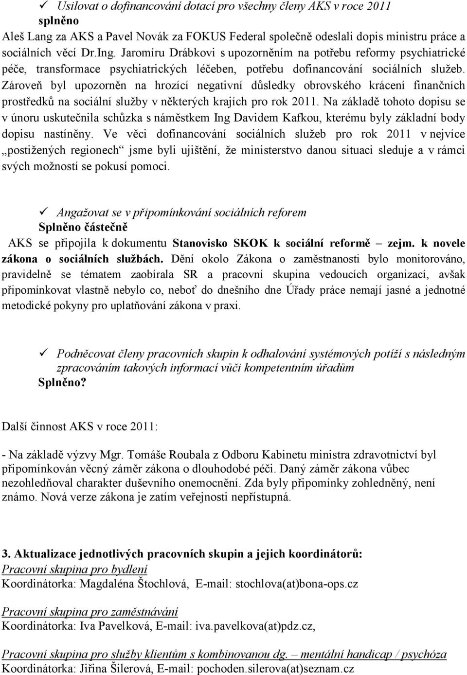 Zároveň byl upozorněn na hrozící negativní důsledky obrovského krácení finančních prostředků na sociální služby v některých krajích pro rok 2011.