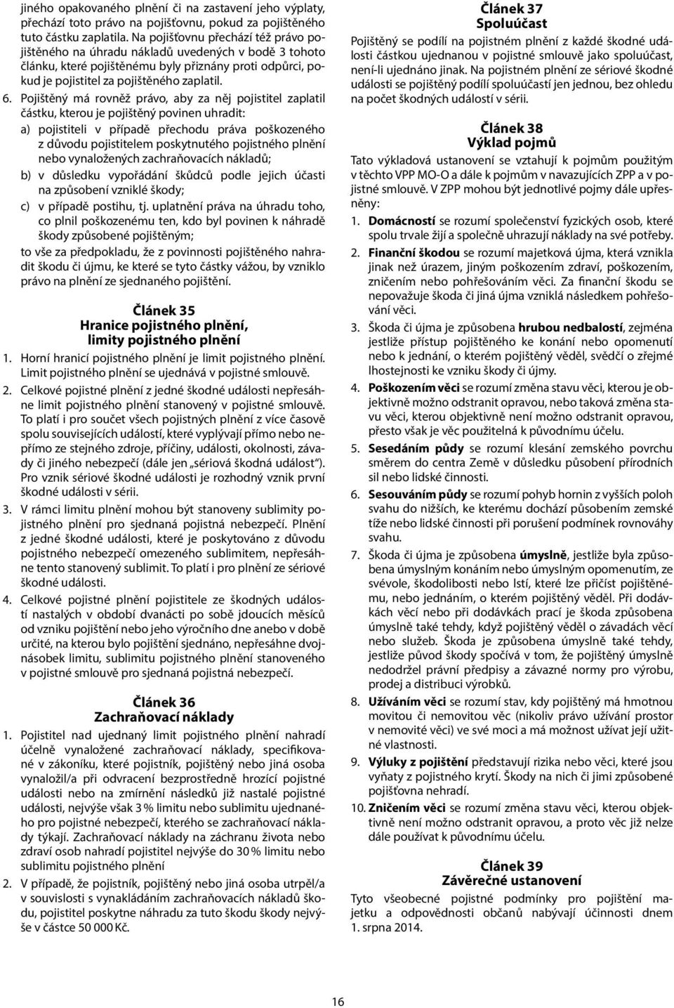 Pojištěný má rovněž právo, aby za něj pojistitel zaplatil částku, kterou je pojištěný povinen uhradit: a) pojistiteli v případě přechodu práva poškozeného z důvodu pojistitelem poskytnutého